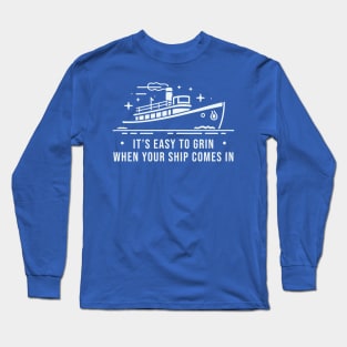 It's Easy To Grin when Your Ship Comes In Long Sleeve T-Shirt